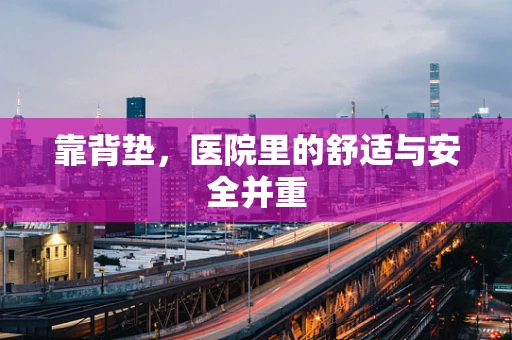 靠背垫，医院里的舒适与安全并重