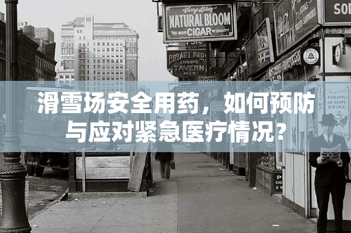 滑雪场安全用药，如何预防与应对紧急医疗情况？