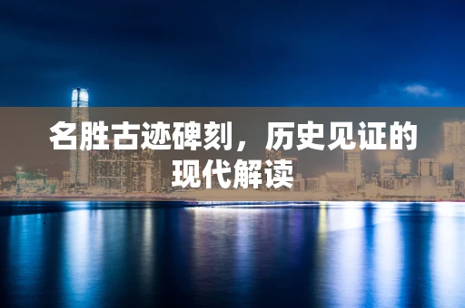 名胜古迹碑刻，历史见证的现代解读