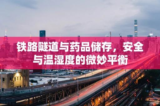 铁路隧道与药品储存，安全与温湿度的微妙平衡