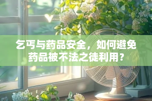 乞丐与药品安全，如何避免药品被不法之徒利用？