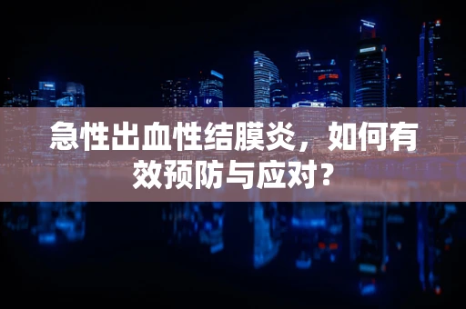 急性出血性结膜炎，如何有效预防与应对？
