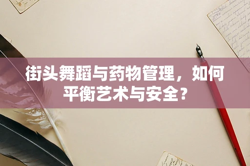 街头舞蹈与药物管理，如何平衡艺术与安全？