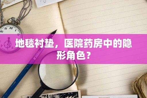 地毯衬垫，医院药房中的隐形角色？