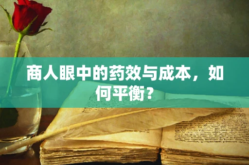 商人眼中的药效与成本，如何平衡？