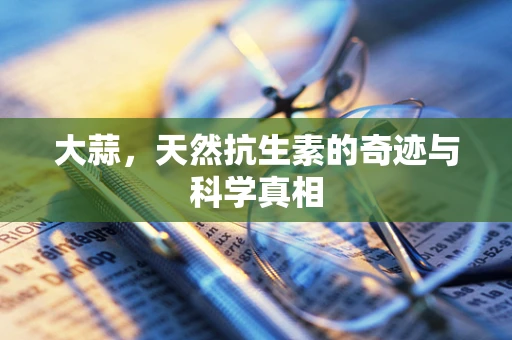 大蒜，天然抗生素的奇迹与科学真相