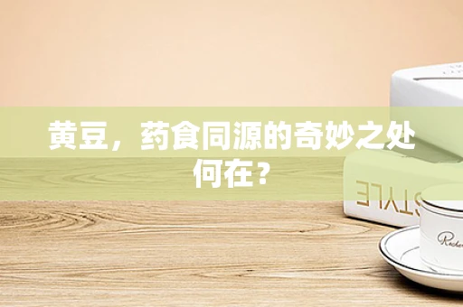 黄豆，药食同源的奇妙之处何在？