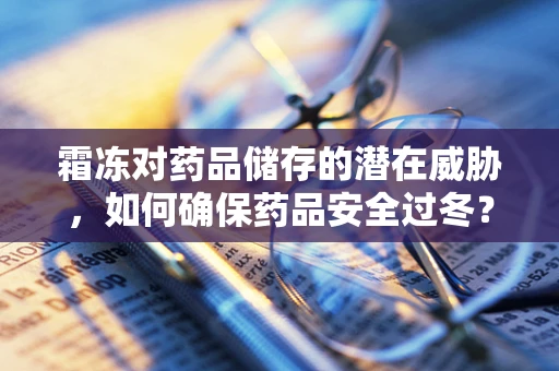 霜冻对药品储存的潜在威胁，如何确保药品安全过冬？
