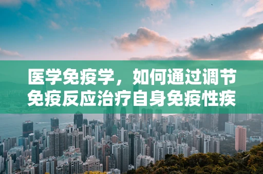 医学免疫学，如何通过调节免疫反应治疗自身免疫性疾病？