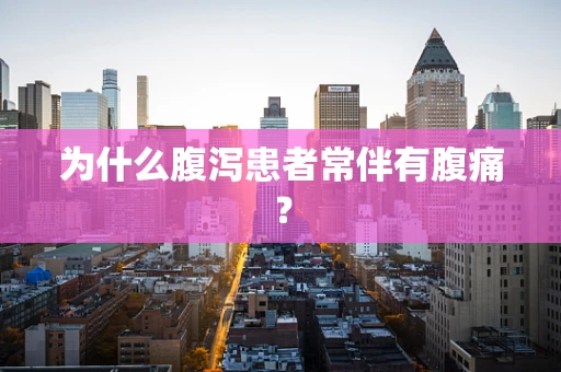 为什么腹泻患者常伴有腹痛？