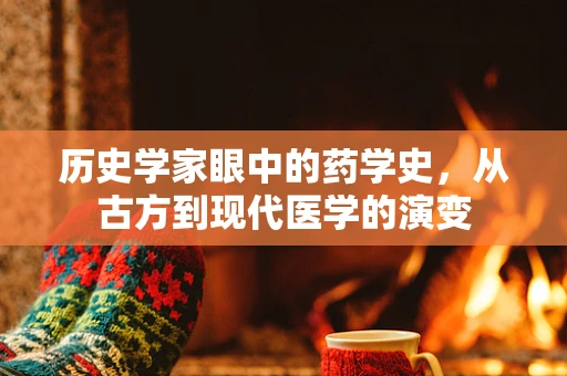 历史学家眼中的药学史，从古方到现代医学的演变