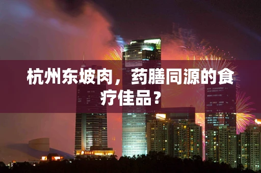 杭州东坡肉，药膳同源的食疗佳品？