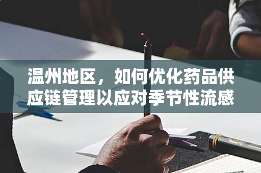 温州地区，如何优化药品供应链管理以应对季节性流感高峰？