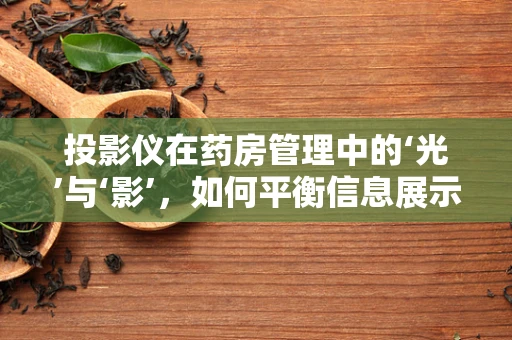 投影仪在药房管理中的‘光’与‘影’，如何平衡信息展示与隐私保护？