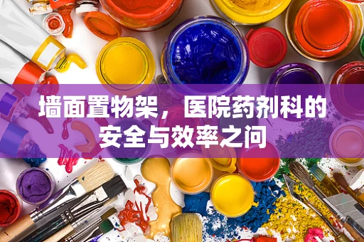 墙面置物架，医院药剂科的安全与效率之问