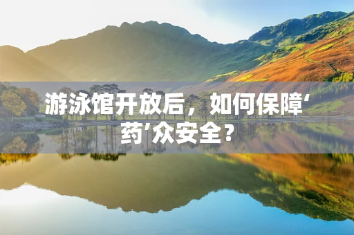 游泳馆开放后，如何保障‘药’众安全？
