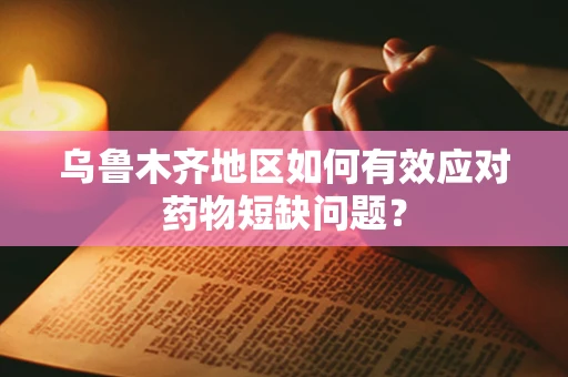 乌鲁木齐地区如何有效应对药物短缺问题？
