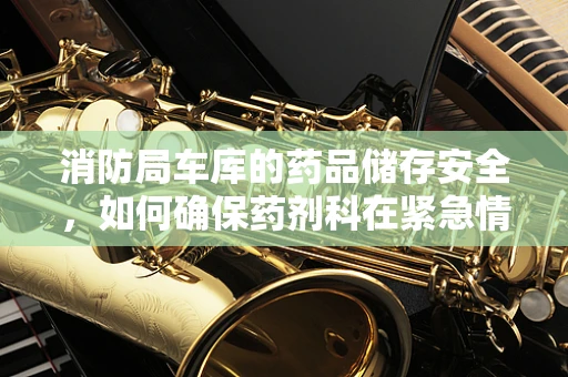 消防局车库的药品储存安全，如何确保药剂科在紧急情况下的安全？