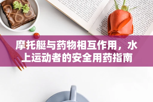 摩托艇与药物相互作用，水上运动者的安全用药指南