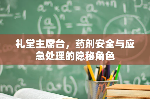 礼堂主席台，药剂安全与应急处理的隐秘角色