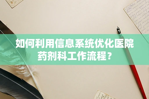 如何利用信息系统优化医院药剂科工作流程？