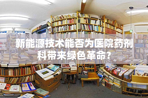新能源技术能否为医院药剂科带来绿色革命？