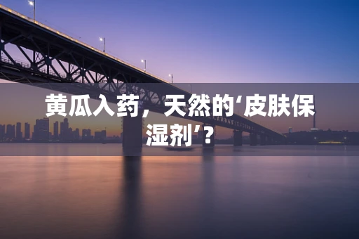 黄瓜入药，天然的‘皮肤保湿剂’？