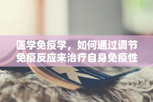 医学免疫学，如何通过调节免疫反应来治疗自身免疫性疾病？