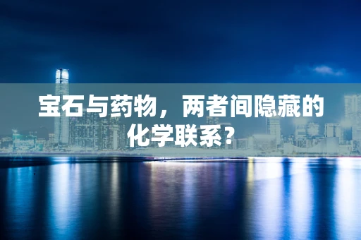 宝石与药物，两者间隐藏的化学联系？