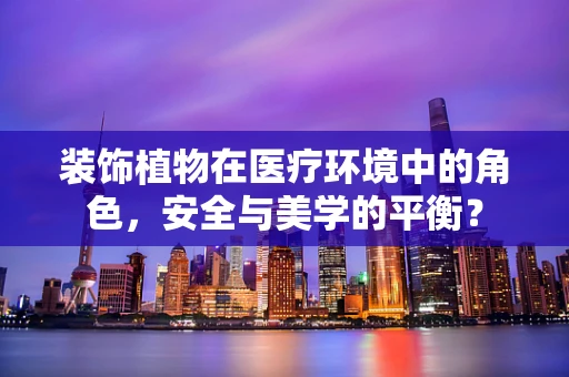 装饰植物在医疗环境中的角色，安全与美学的平衡？