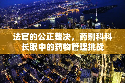 法官的公正裁决，药剂科科长眼中的药物管理挑战