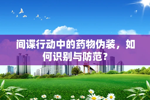 间谍行动中的药物伪装，如何识别与防范？