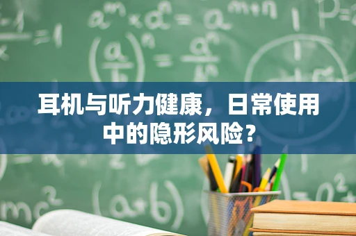 耳机与听力健康，日常使用中的隐形风险？