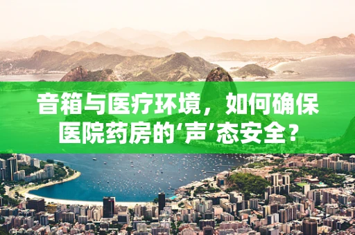 音箱与医疗环境，如何确保医院药房的‘声’态安全？