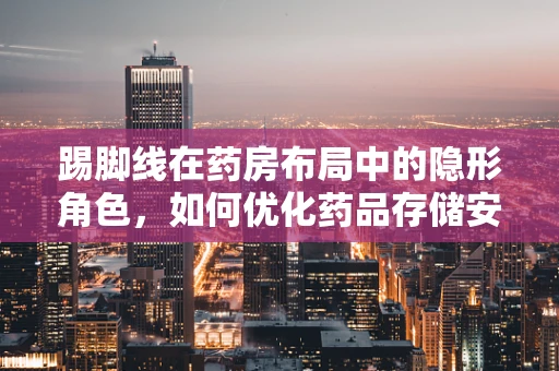 踢脚线在药房布局中的隐形角色，如何优化药品存储安全？
