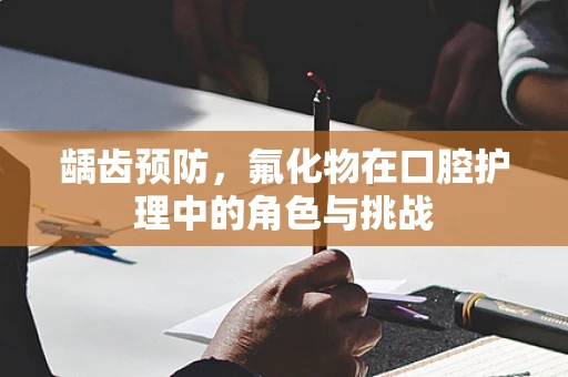 龋齿预防，氟化物在口腔护理中的角色与挑战