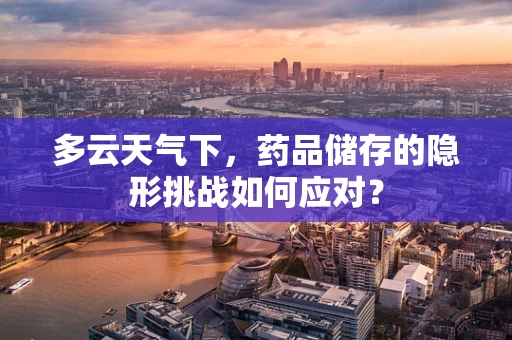 多云天气下，药品储存的隐形挑战如何应对？