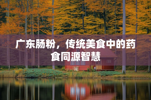 广东肠粉，传统美食中的药食同源智慧