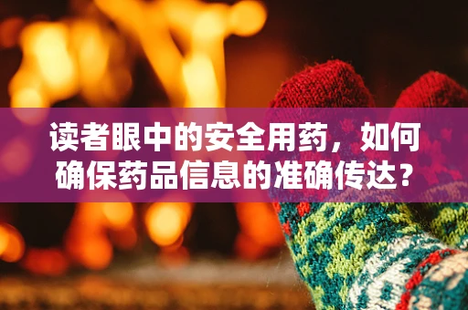 读者眼中的安全用药，如何确保药品信息的准确传达？