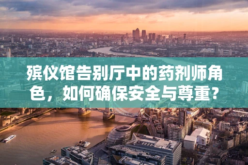 殡仪馆告别厅中的药剂师角色，如何确保安全与尊重？