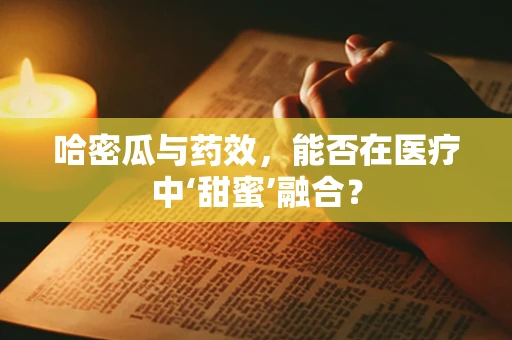 哈密瓜与药效，能否在医疗中‘甜蜜’融合？