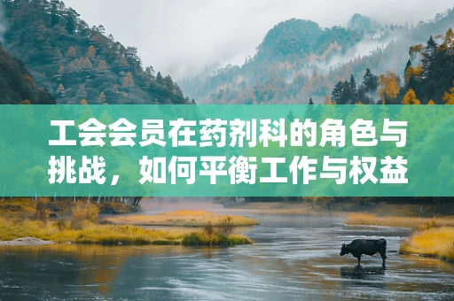 工会会员在药剂科的角色与挑战，如何平衡工作与权益？