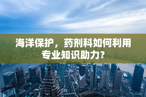 海洋保护，药剂科如何利用专业知识助力？