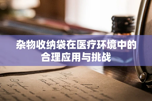 杂物收纳袋在医疗环境中的合理应用与挑战