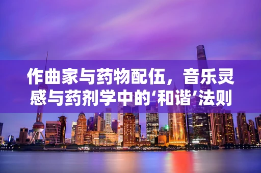 作曲家与药物配伍，音乐灵感与药剂学中的‘和谐’法则