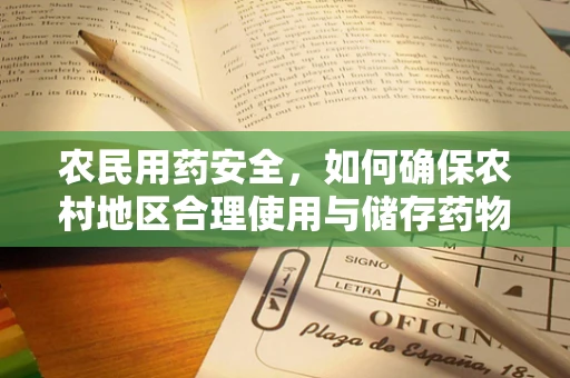 农民用药安全，如何确保农村地区合理使用与储存药物？