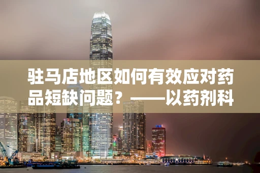 驻马店地区如何有效应对药品短缺问题？——以药剂科科长的视角