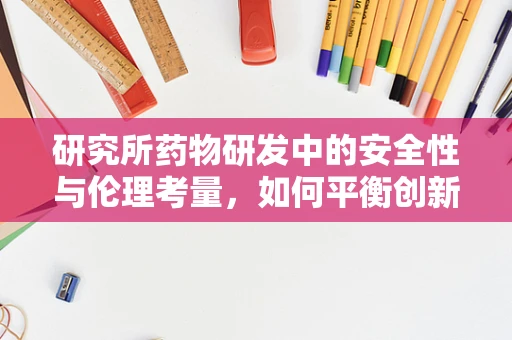 研究所药物研发中的安全性与伦理考量，如何平衡创新与风险？