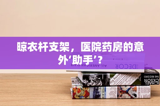 晾衣杆支架，医院药房的意外‘助手’？