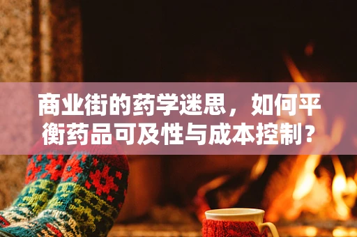 商业街的药学迷思，如何平衡药品可及性与成本控制？